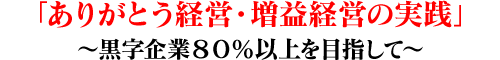 「ありがとう経営・増益経営の推進と実践」